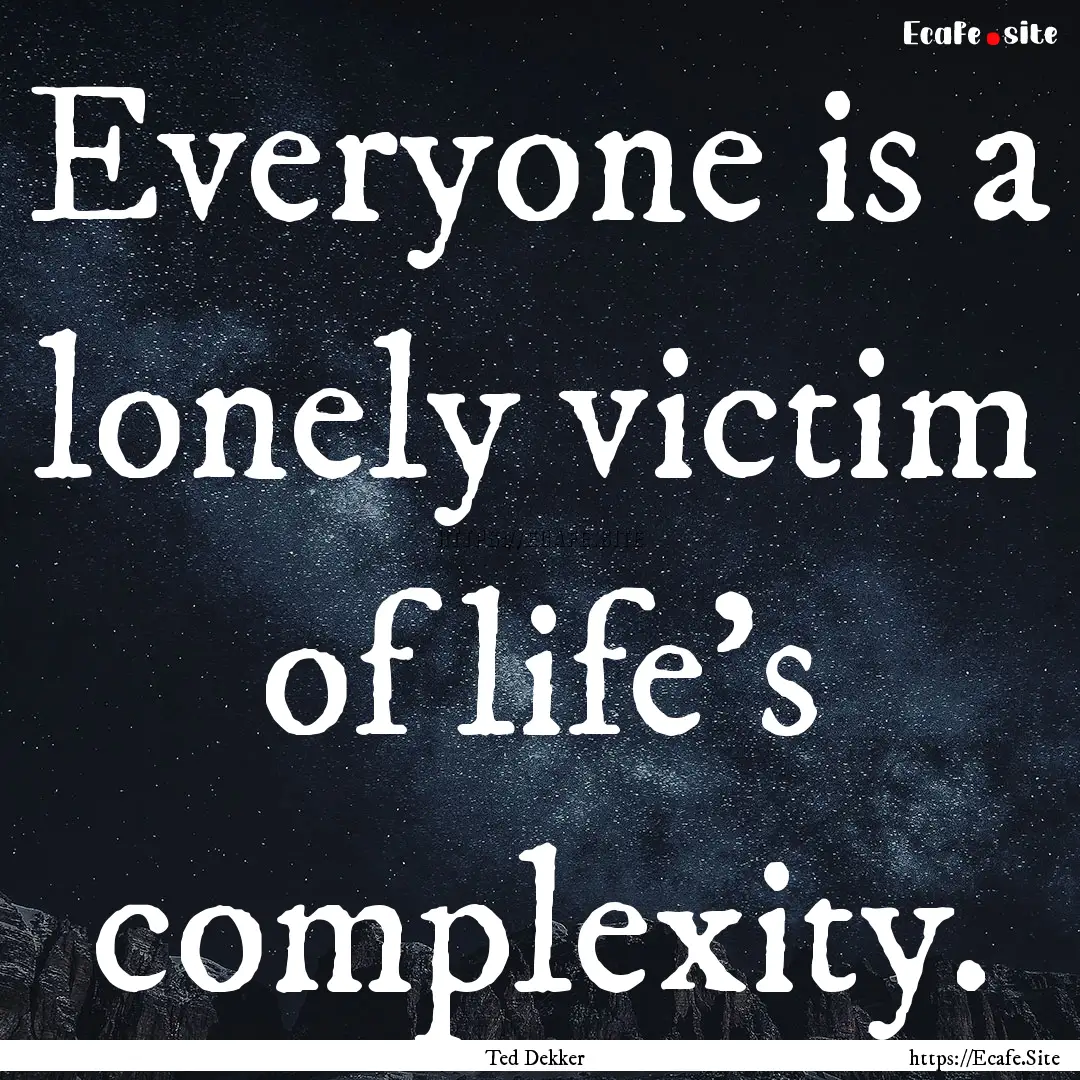 Everyone is a lonely victim of life's complexity..... : Quote by Ted Dekker