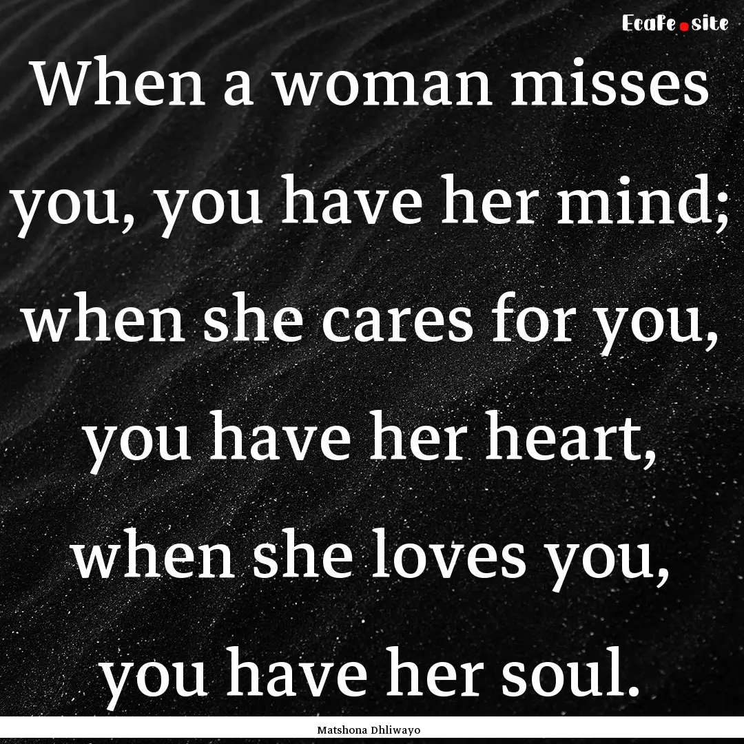 When a woman misses you, you have her mind;.... : Quote by Matshona Dhliwayo