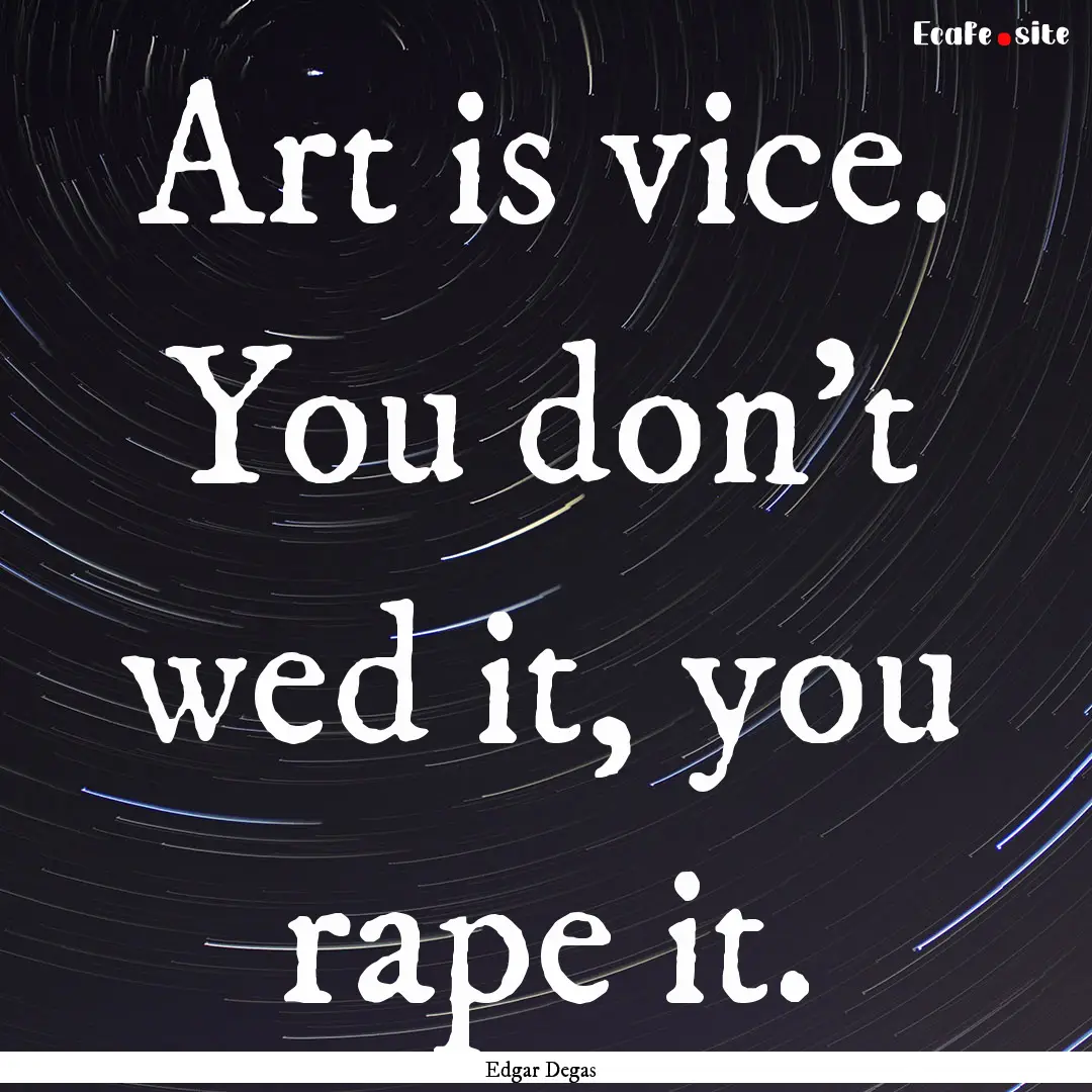 Art is vice. You don't wed it, you rape it..... : Quote by Edgar Degas