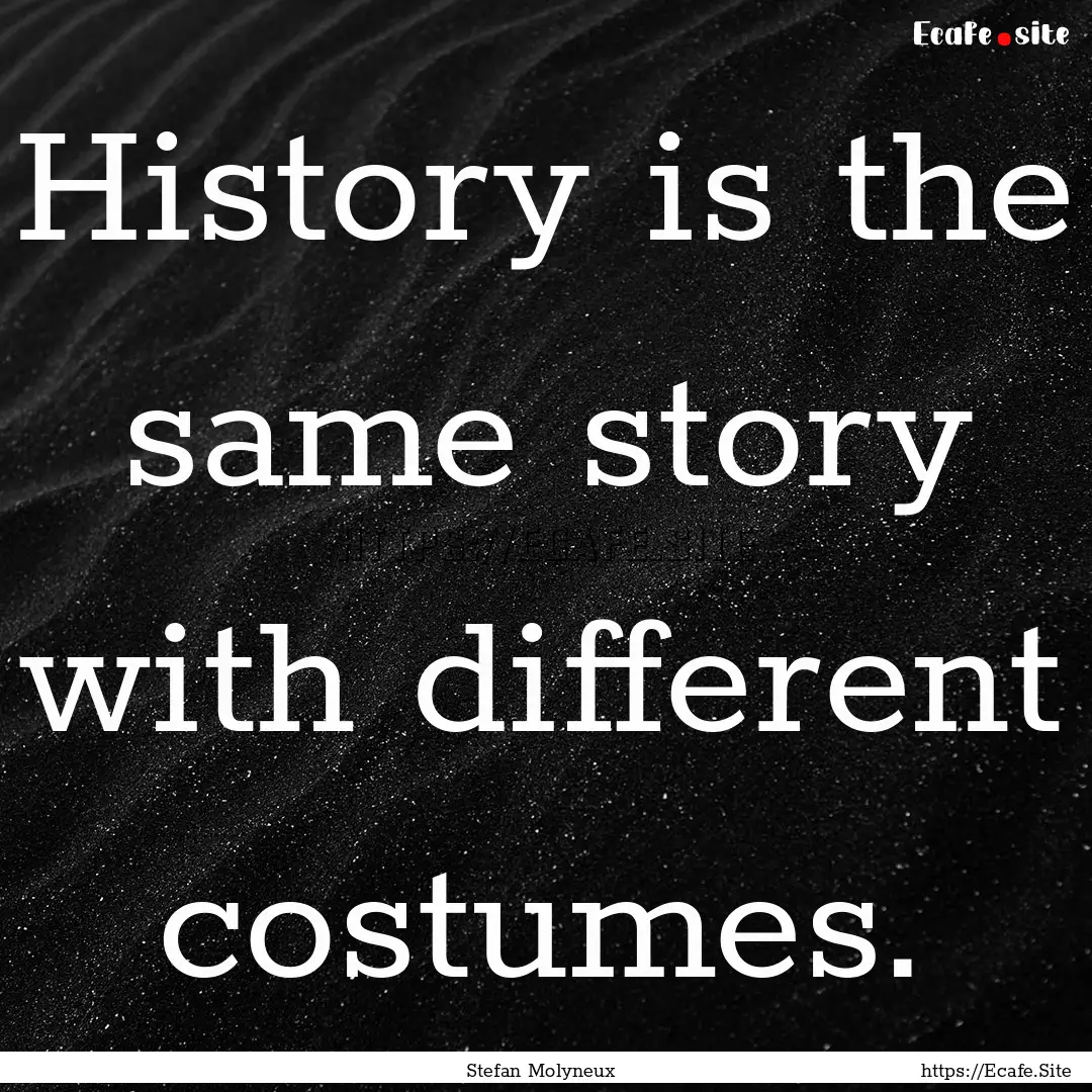 History is the same story with different.... : Quote by Stefan Molyneux