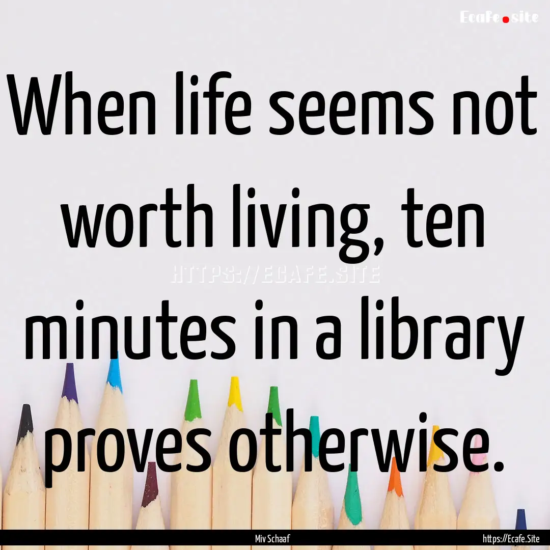 When life seems not worth living, ten minutes.... : Quote by Miv Schaaf