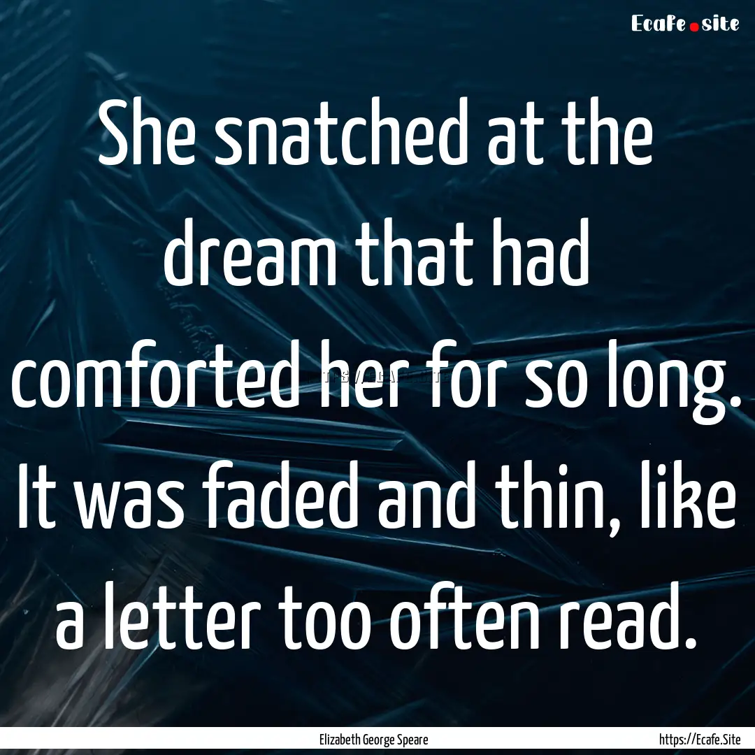 She snatched at the dream that had comforted.... : Quote by Elizabeth George Speare