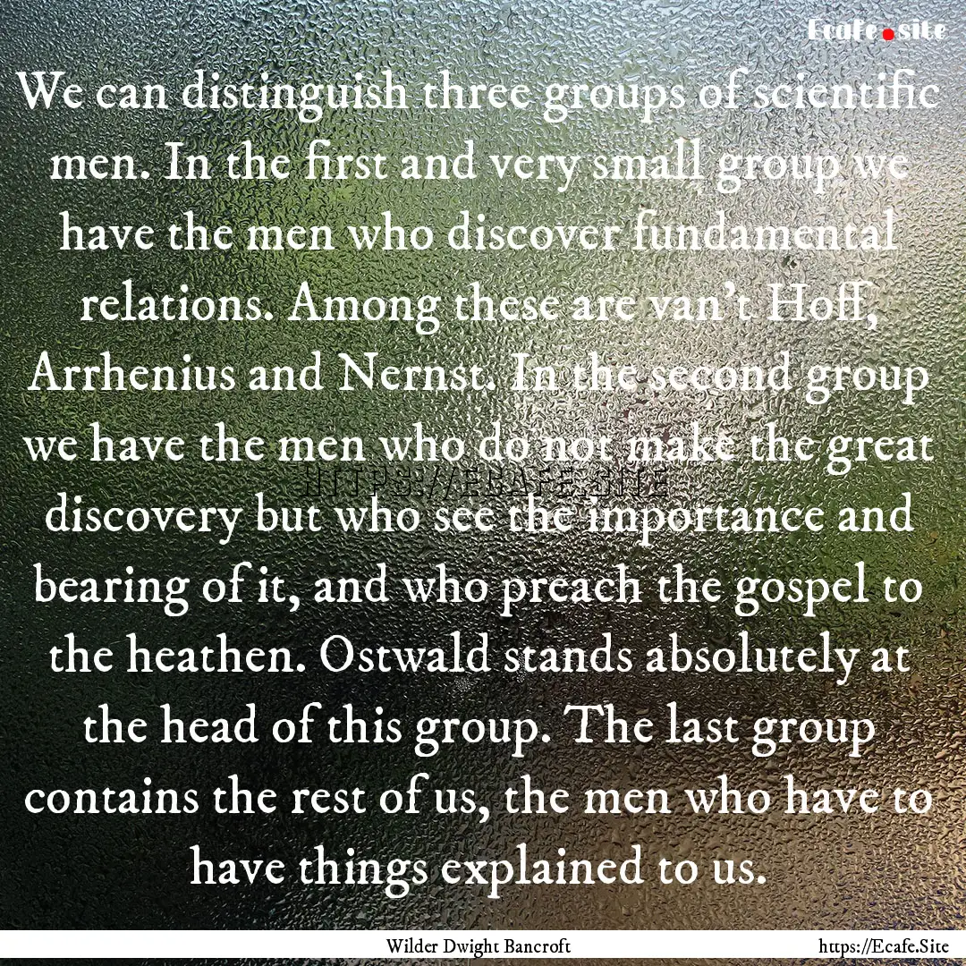 We can distinguish three groups of scientific.... : Quote by Wilder Dwight Bancroft