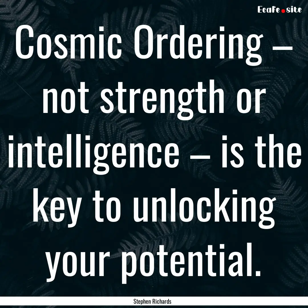 Cosmic Ordering – not strength or intelligence.... : Quote by Stephen Richards