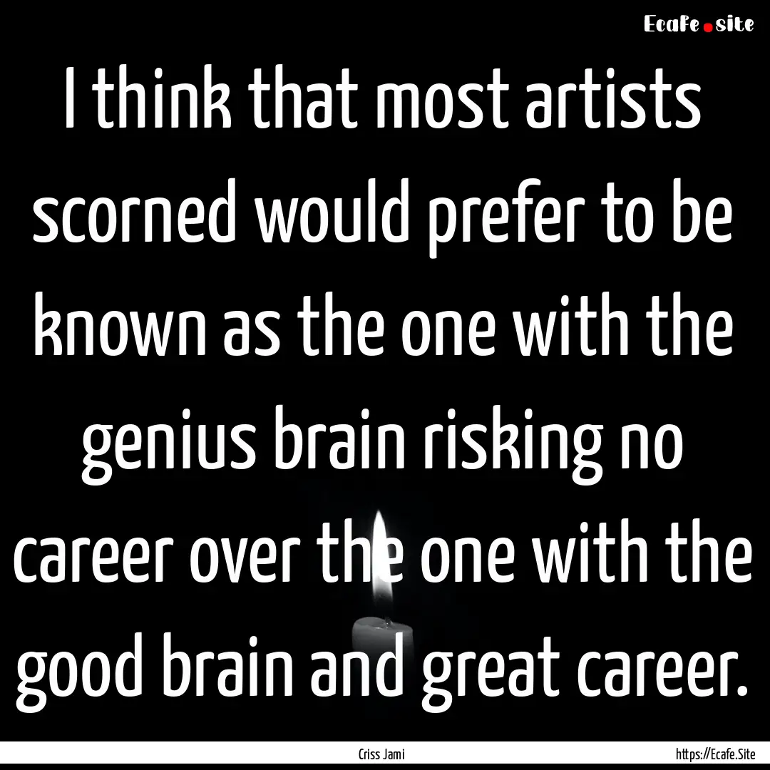 I think that most artists scorned would prefer.... : Quote by Criss Jami