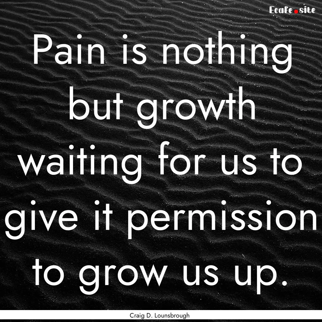 Pain is nothing but growth waiting for us.... : Quote by Craig D. Lounsbrough