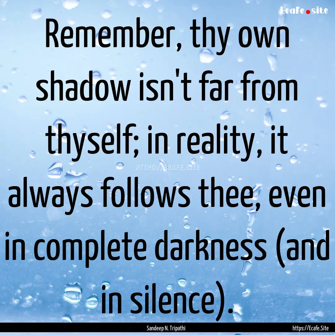 Remember, thy own shadow isn't far from thyself;.... : Quote by Sandeep N. Tripathi