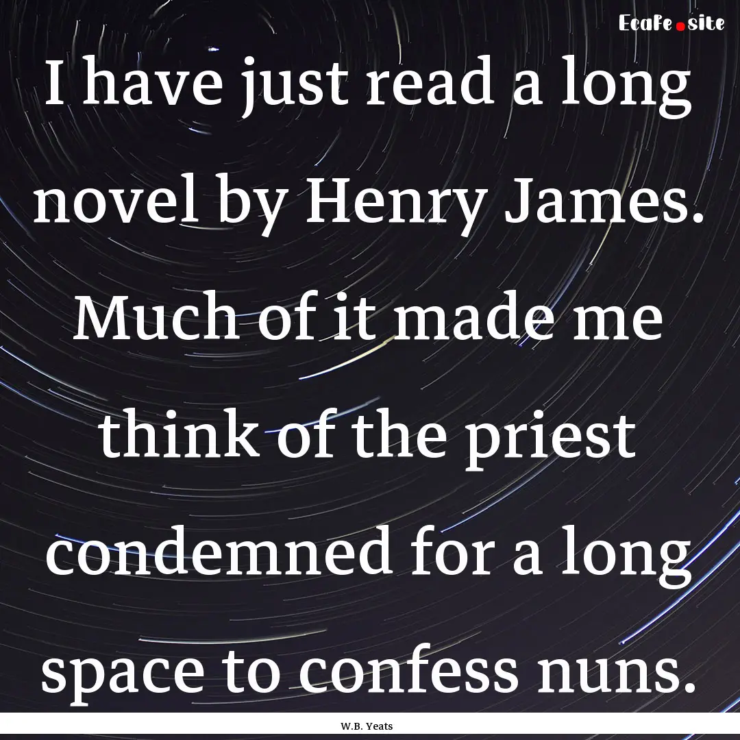 I have just read a long novel by Henry James..... : Quote by W.B. Yeats