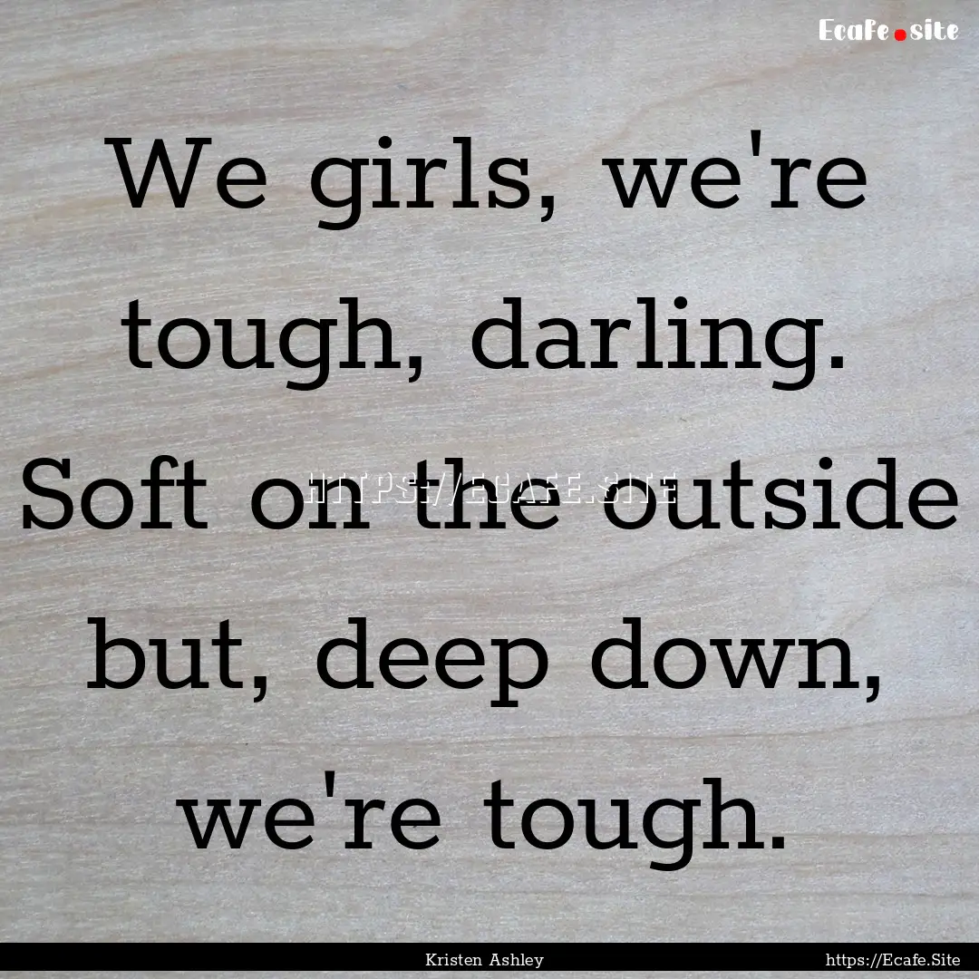 We girls, we're tough, darling. Soft on the.... : Quote by Kristen Ashley