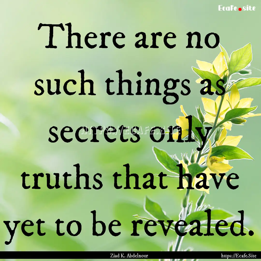 There are no such things as secrets only.... : Quote by Ziad K. Abdelnour