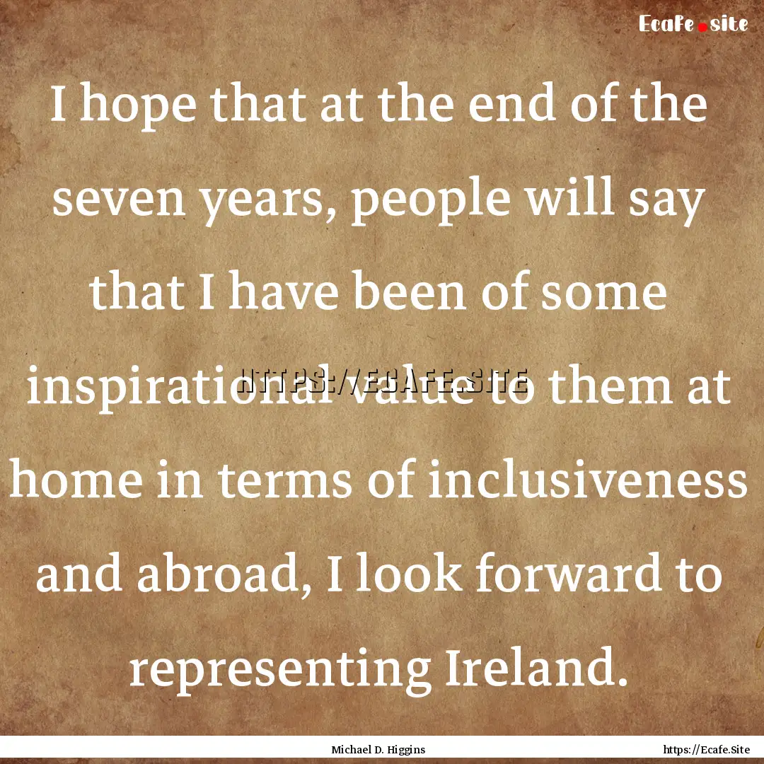 I hope that at the end of the seven years,.... : Quote by Michael D. Higgins