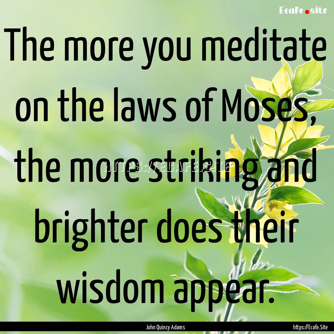 The more you meditate on the laws of Moses,.... : Quote by John Quincy Adams