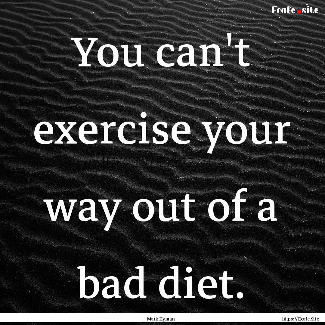 You can't exercise your way out of a bad.... : Quote by Mark Hyman