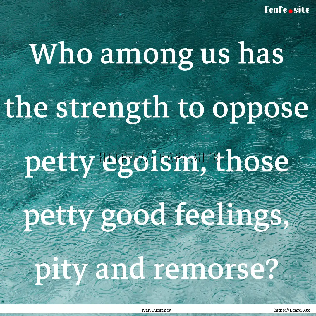 Who among us has the strength to oppose petty.... : Quote by Ivan Turgenev