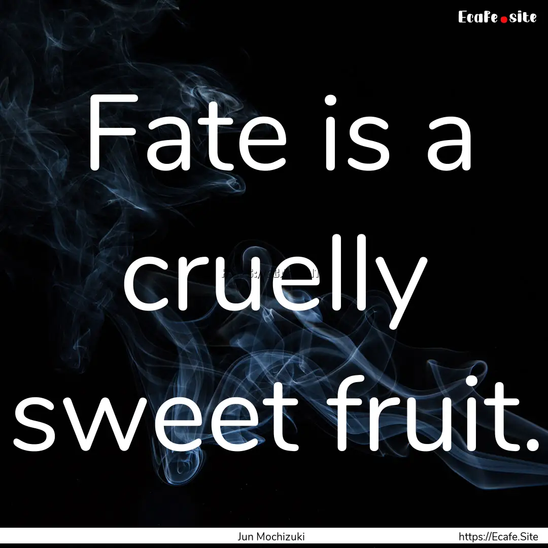 Fate is a cruelly sweet fruit. : Quote by Jun Mochizuki