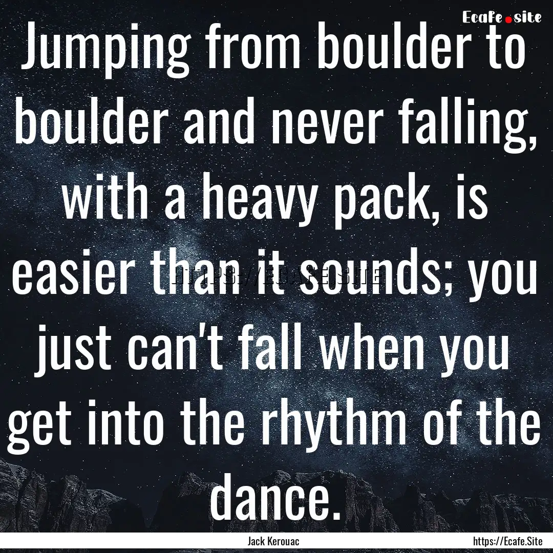 Jumping from boulder to boulder and never.... : Quote by Jack Kerouac