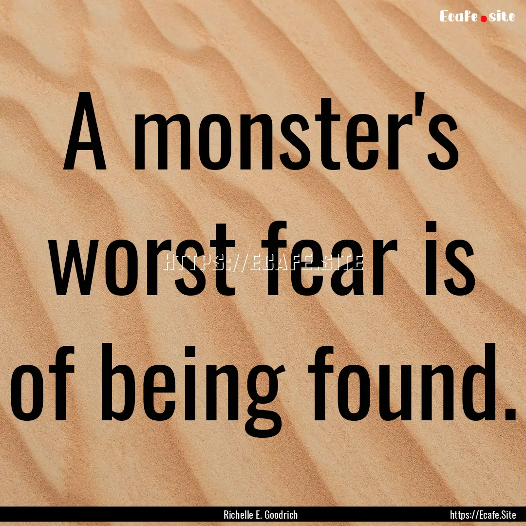 A monster's worst fear is of being found..... : Quote by Richelle E. Goodrich