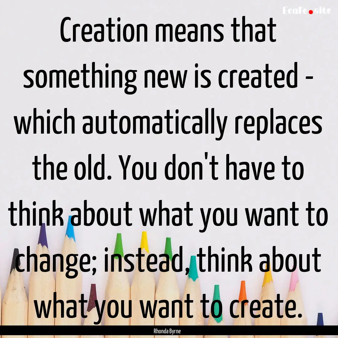 Creation means that something new is created.... : Quote by Rhonda Byrne