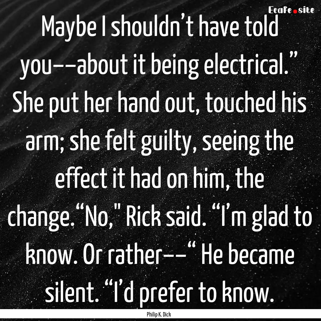 Maybe I shouldn’t have told you––about.... : Quote by Philip K. Dick