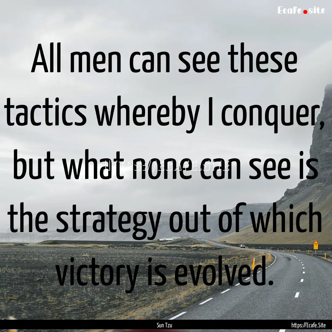 All men can see these tactics whereby I conquer,.... : Quote by Sun Tzu