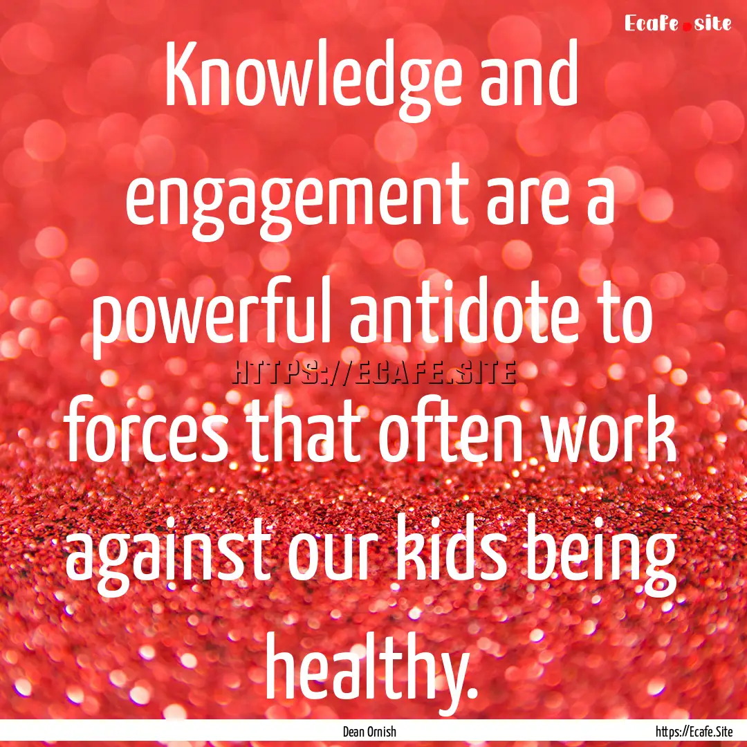 Knowledge and engagement are a powerful antidote.... : Quote by Dean Ornish