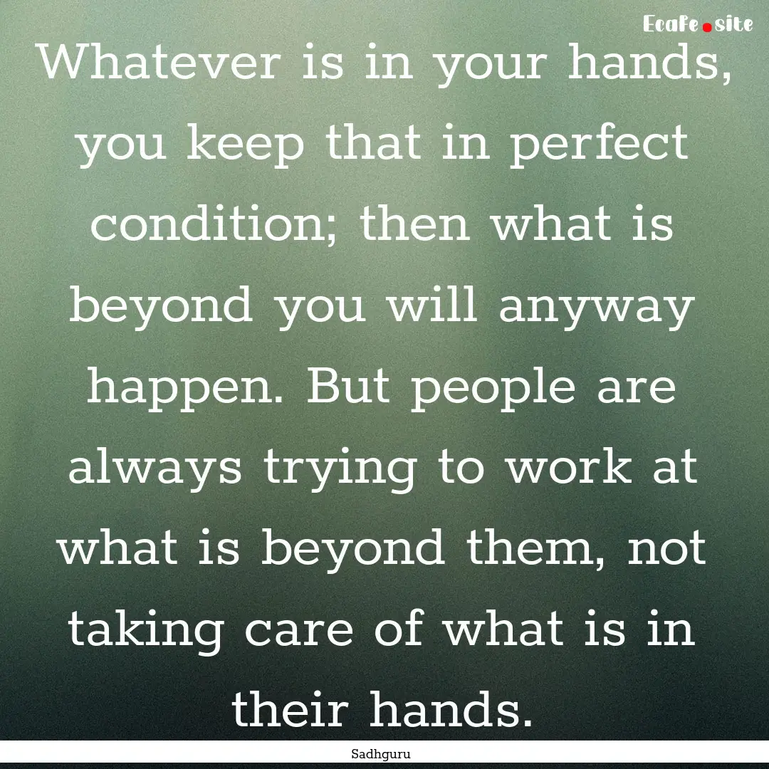 Whatever is in your hands, you keep that.... : Quote by Sadhguru