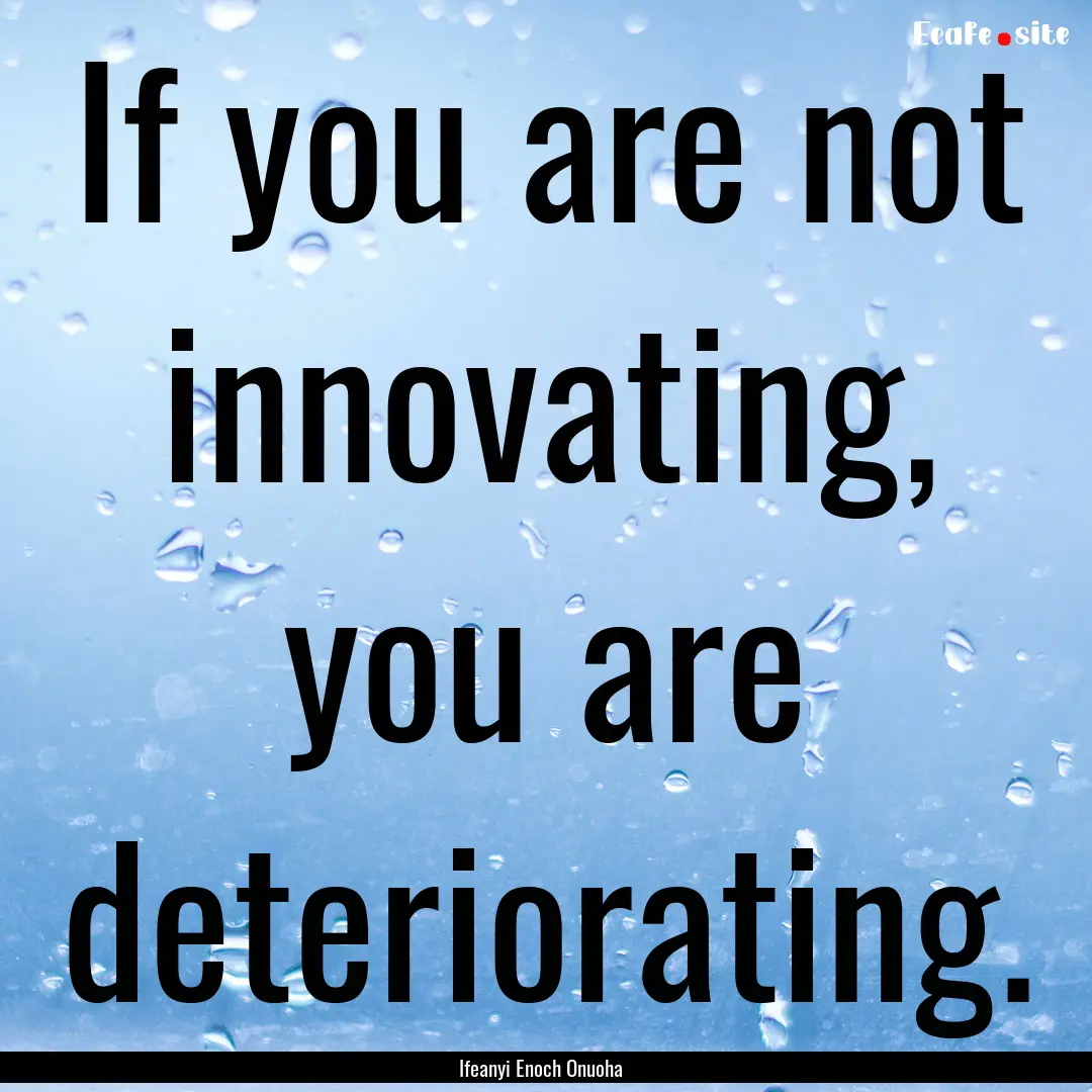 If you are not innovating, you are deteriorating..... : Quote by Ifeanyi Enoch Onuoha