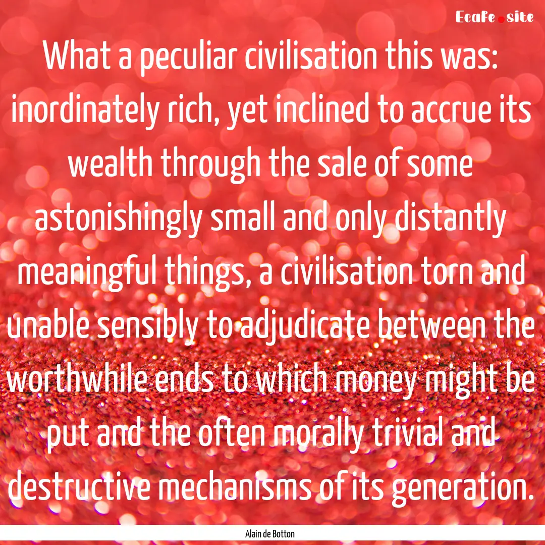 What a peculiar civilisation this was: inordinately.... : Quote by Alain de Botton