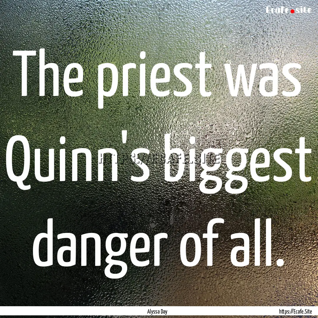 The priest was Quinn's biggest danger of.... : Quote by Alyssa Day