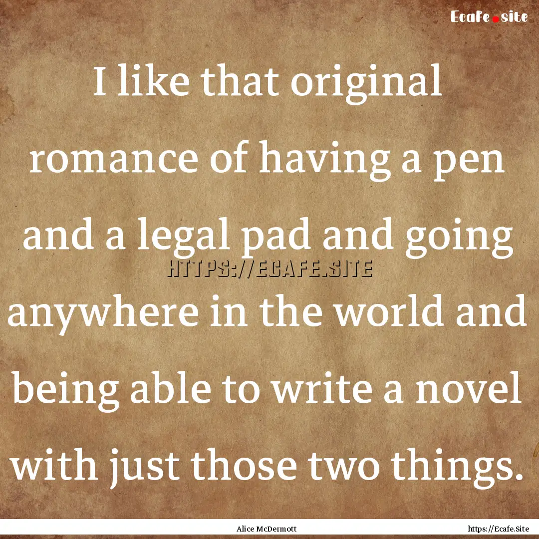 I like that original romance of having a.... : Quote by Alice McDermott