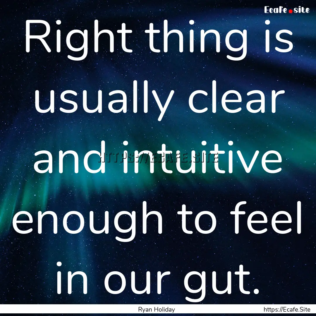 Right thing is usually clear and intuitive.... : Quote by Ryan Holiday