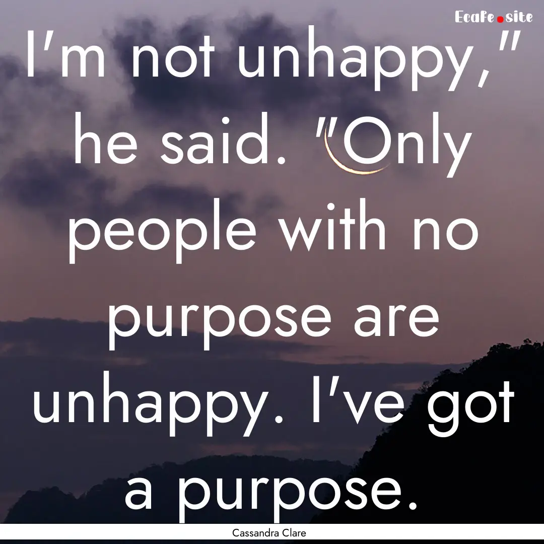 I'm not unhappy,