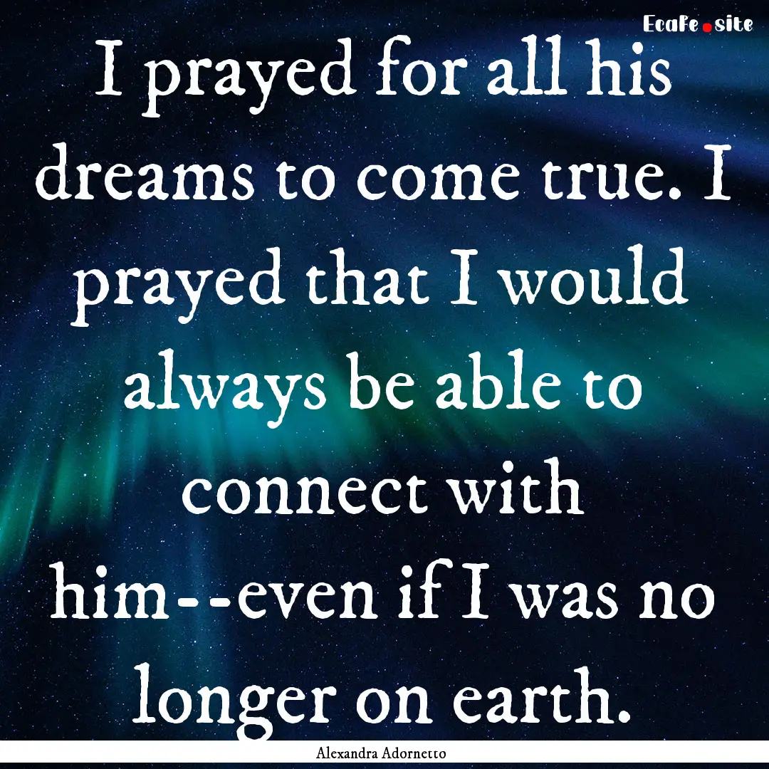 I prayed for all his dreams to come true..... : Quote by Alexandra Adornetto