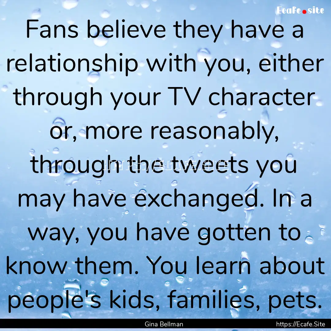 Fans believe they have a relationship with.... : Quote by Gina Bellman