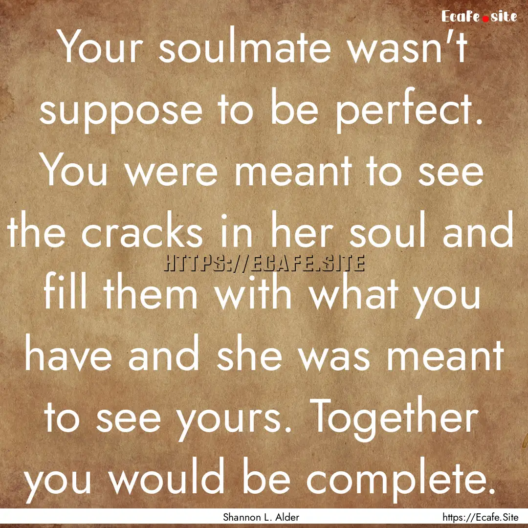 Your soulmate wasn't suppose to be perfect..... : Quote by Shannon L. Alder