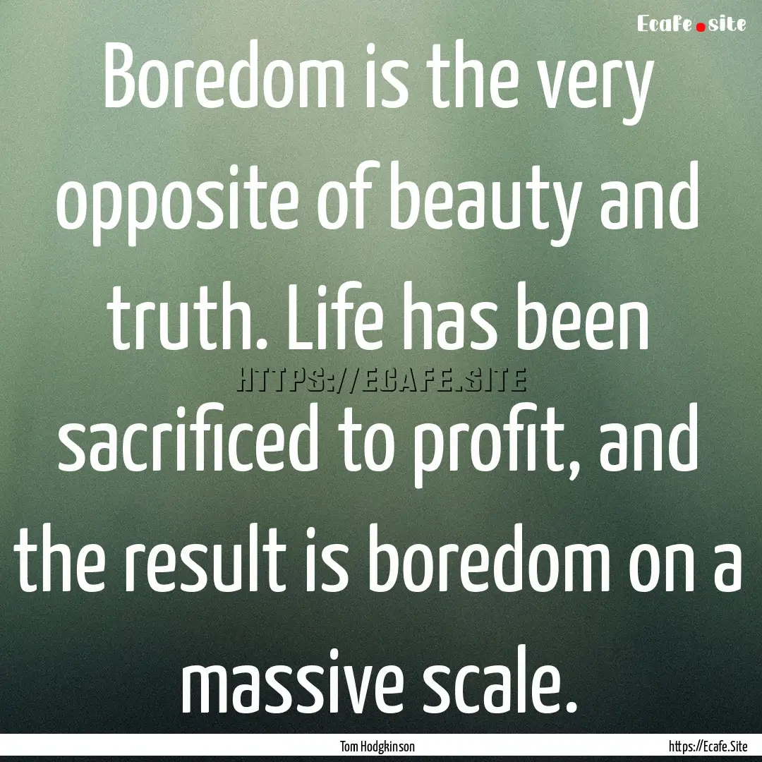 Boredom is the very opposite of beauty and.... : Quote by Tom Hodgkinson