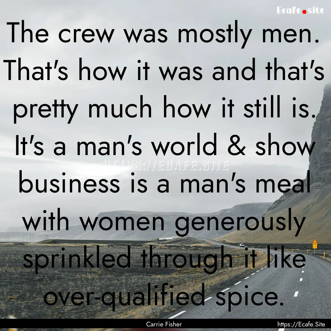 The crew was mostly men. That's how it was.... : Quote by Carrie Fisher