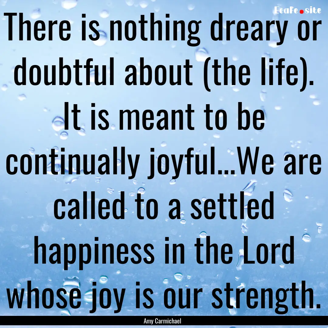 There is nothing dreary or doubtful about.... : Quote by Amy Carmichael