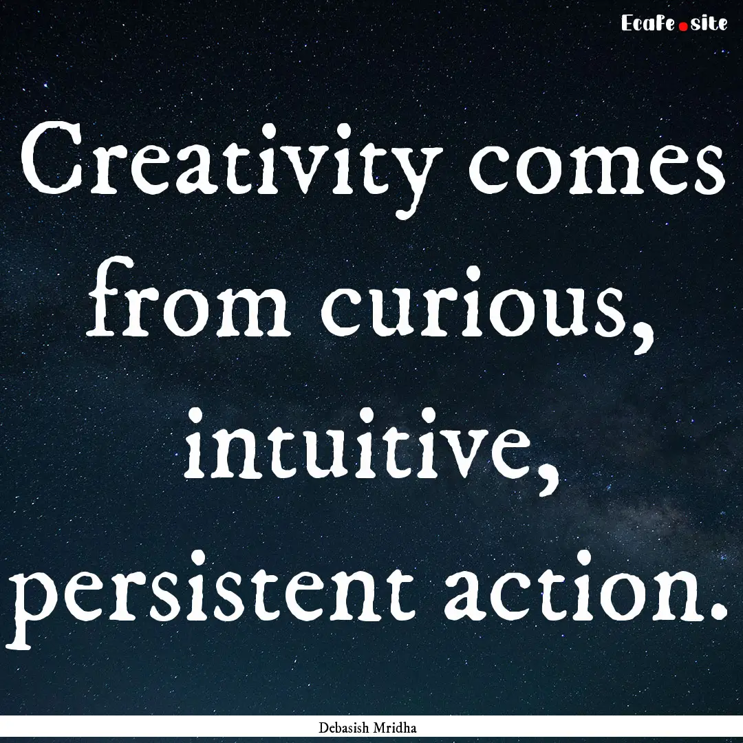 Creativity comes from curious, intuitive,.... : Quote by Debasish Mridha