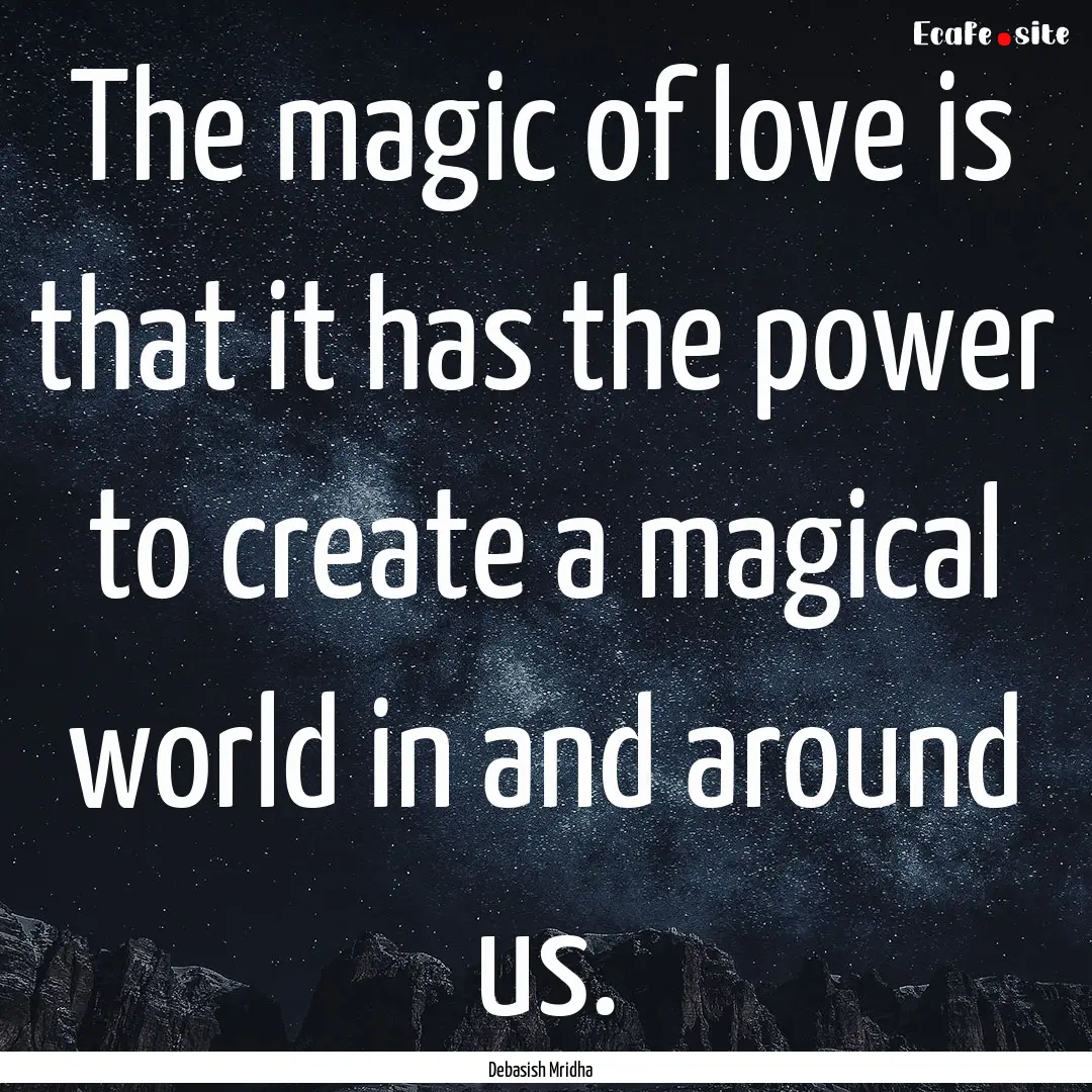 The magic of love is that it has the power.... : Quote by Debasish Mridha