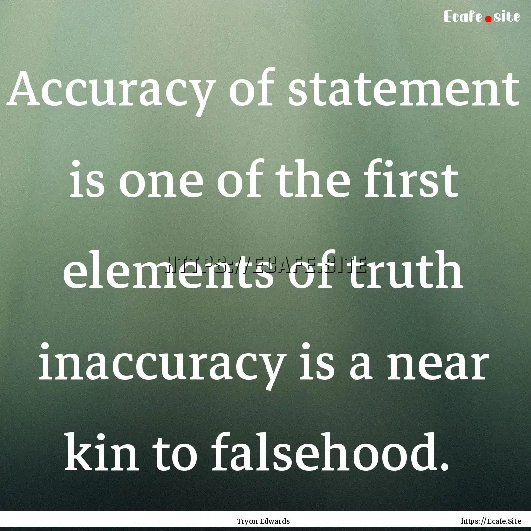 Accuracy of statement is one of the first.... : Quote by Tryon Edwards