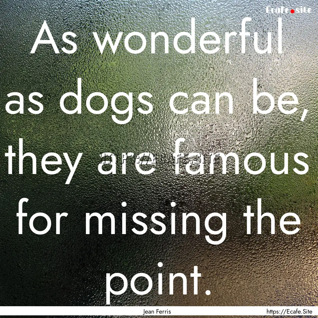 As wonderful as dogs can be, they are famous.... : Quote by Jean Ferris