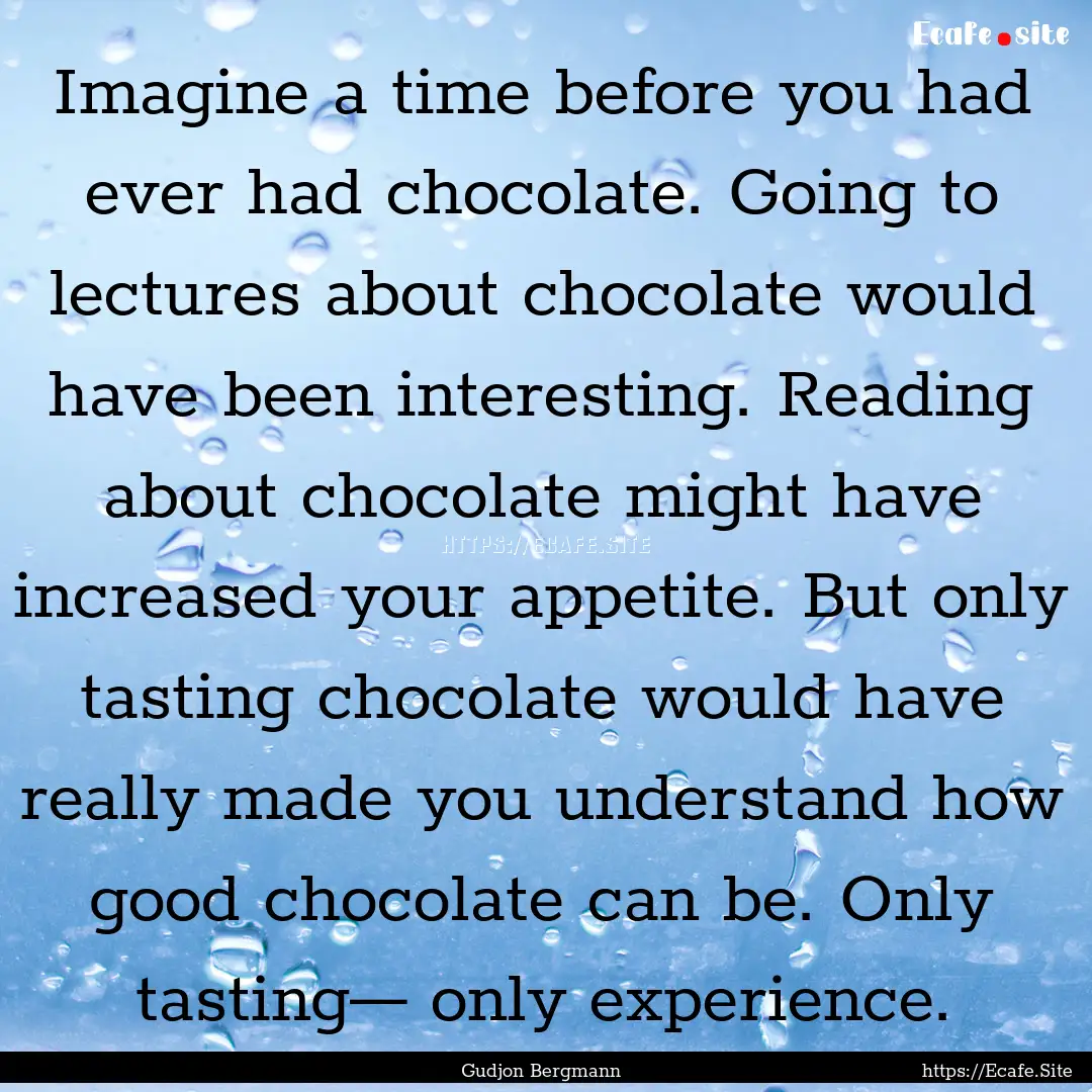 Imagine a time before you had ever had chocolate..... : Quote by Gudjon Bergmann