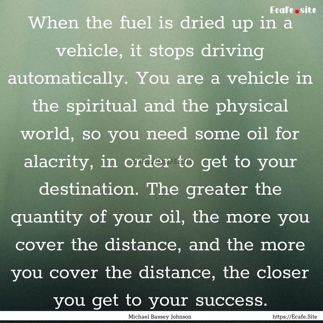 When the fuel is dried up in a vehicle, it.... : Quote by Michael Bassey Johnson