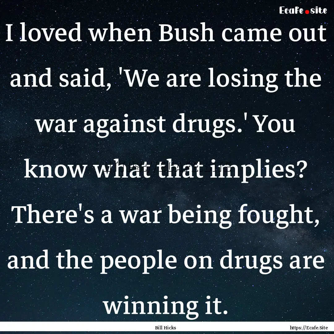 I loved when Bush came out and said, 'We.... : Quote by Bill Hicks