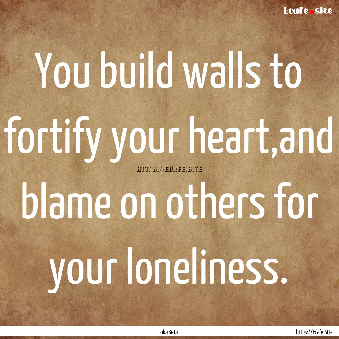 You build walls to fortify your heart,and.... : Quote by Toba Beta