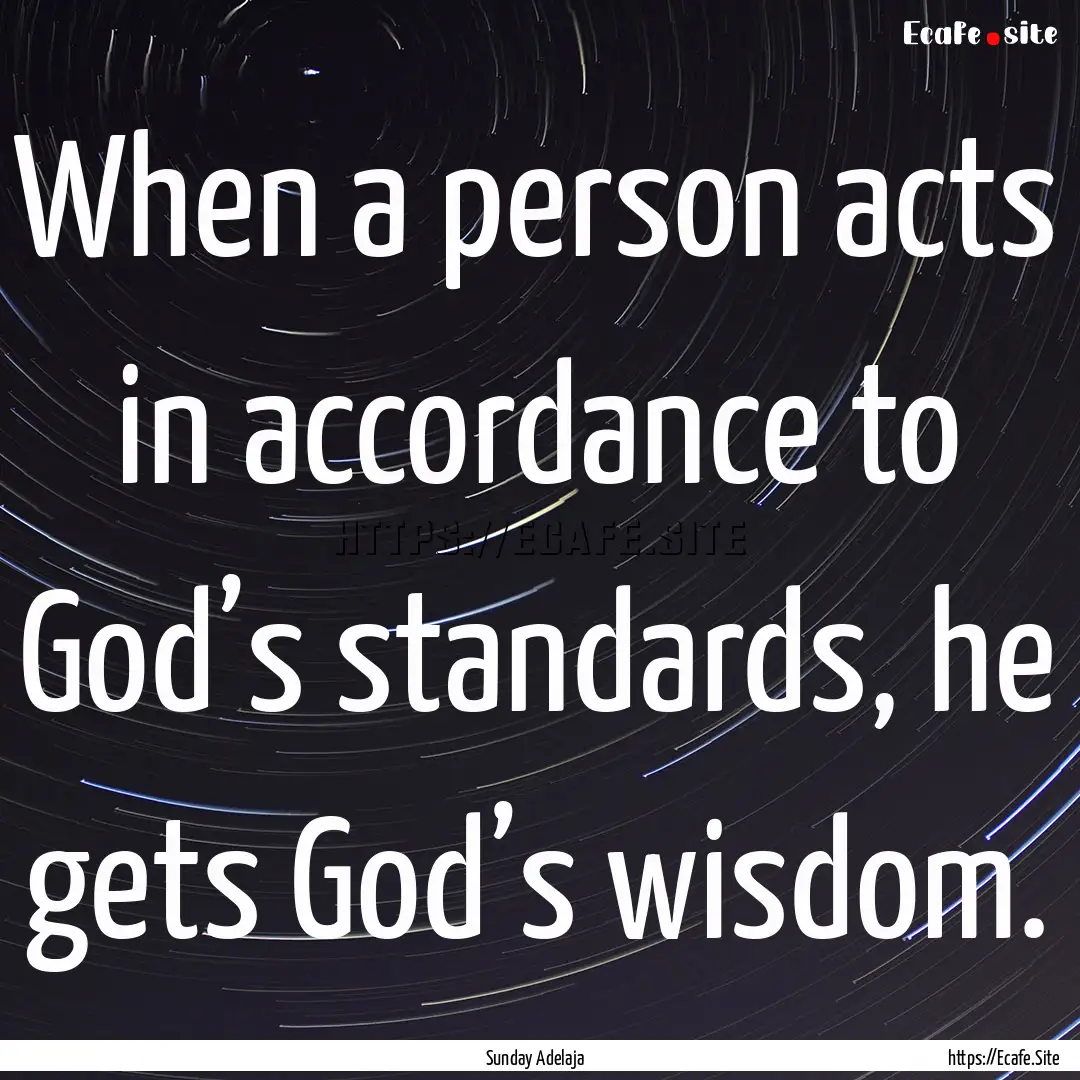 When a person acts in accordance to God’s.... : Quote by Sunday Adelaja