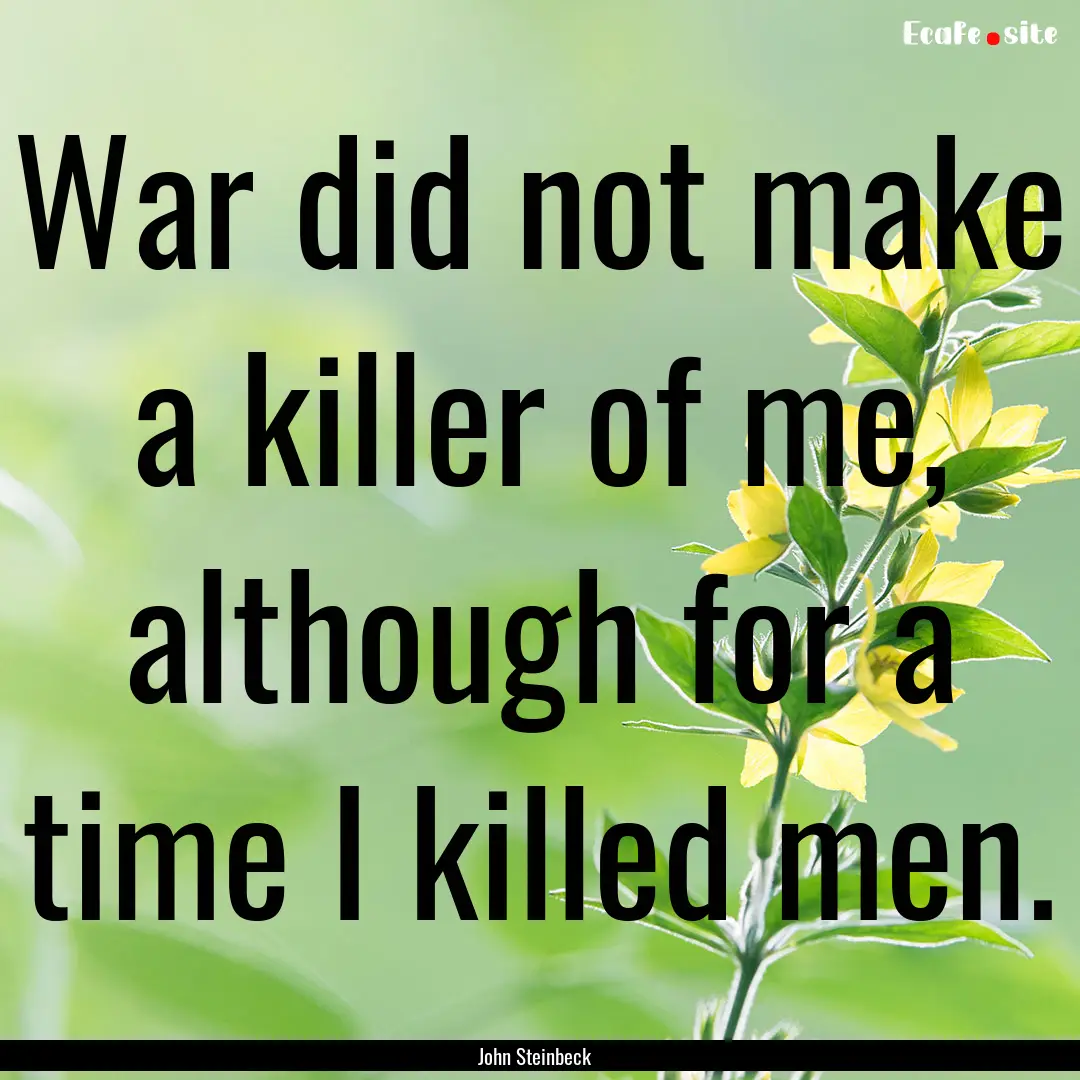 War did not make a killer of me, although.... : Quote by John Steinbeck