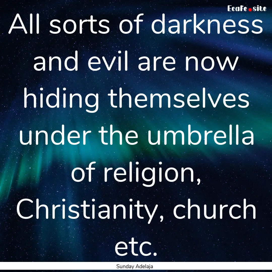 All sorts of darkness and evil are now hiding.... : Quote by Sunday Adelaja