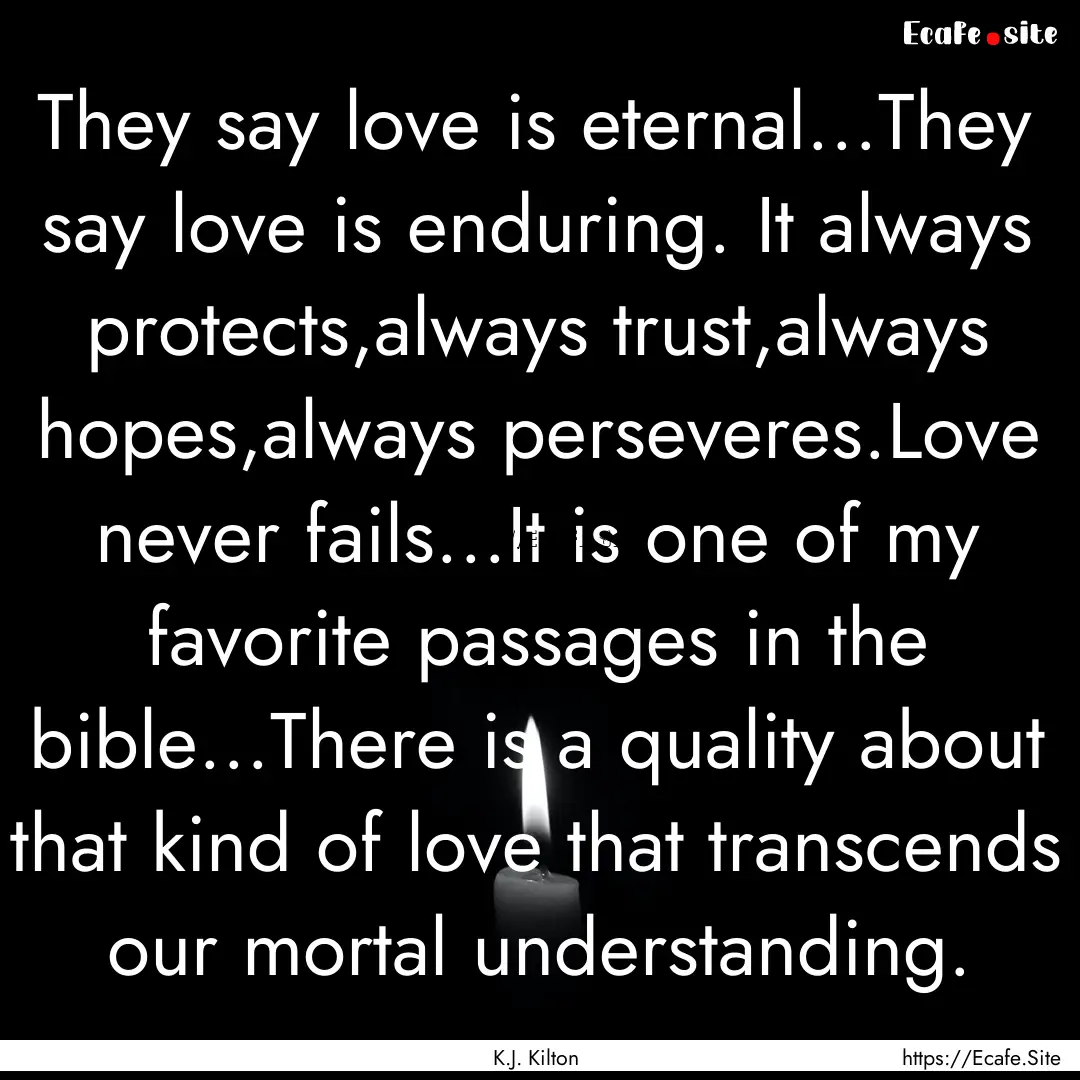 They say love is eternal...They say love.... : Quote by K.J. Kilton